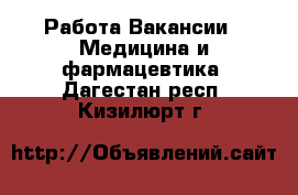 Работа Вакансии - Медицина и фармацевтика. Дагестан респ.,Кизилюрт г.